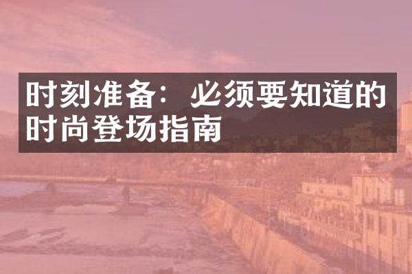 时刻准备：必须要知道的时尚登场指南