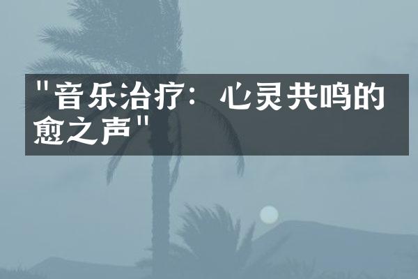 "音乐治疗：心灵共鸣的疗愈之声"