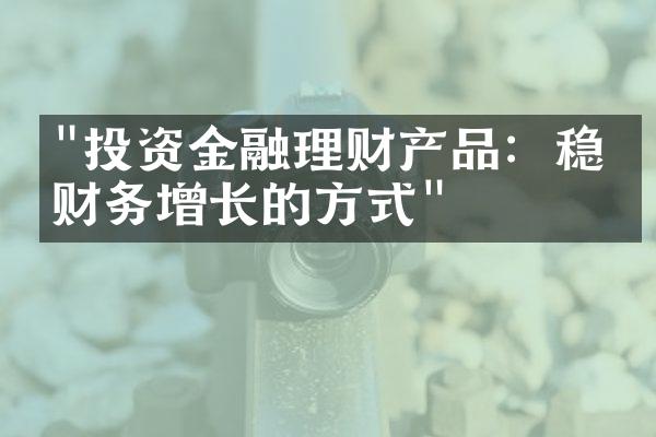 "投资金融理财产品：稳定财务增长的方式"