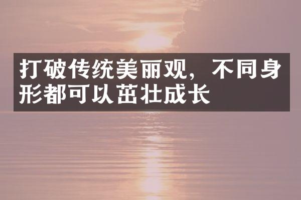 打破传统美丽观，不同身形都可以茁壮成长