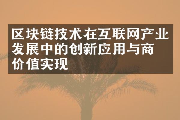 区块链技术在互联网产业发展中的创新应用与商业价值实现