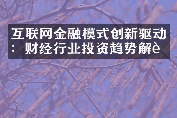 互联网金融模式创新驱动：财经行业投资趋势解读