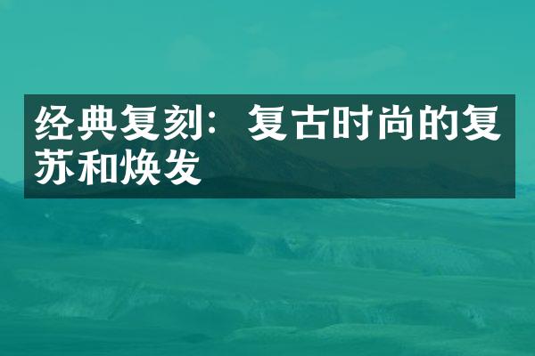 经典复刻：复古时尚的复苏和焕发