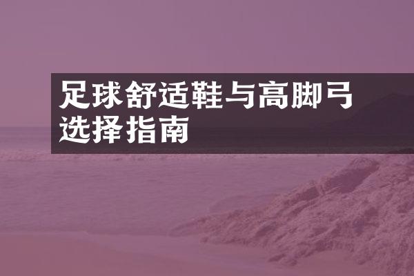 ​​足球舒适鞋与高脚弓选择指南