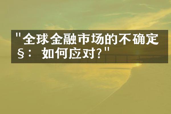 "全球金融市场的不确定性：如何应对?"