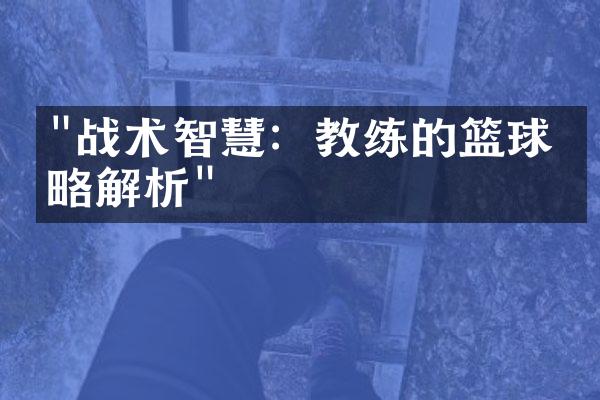 "战术智慧：教练的篮球策略解析"