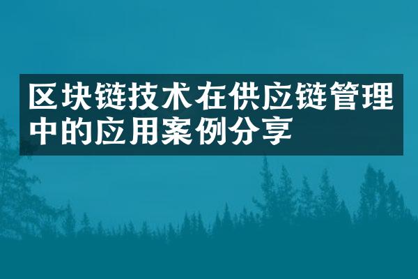 区块链技术在供应链管理中的应用案例分享