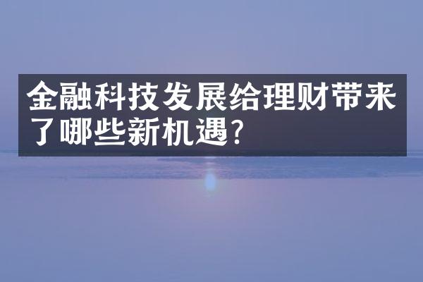 金融科技发展给理财带来了哪些新机遇？