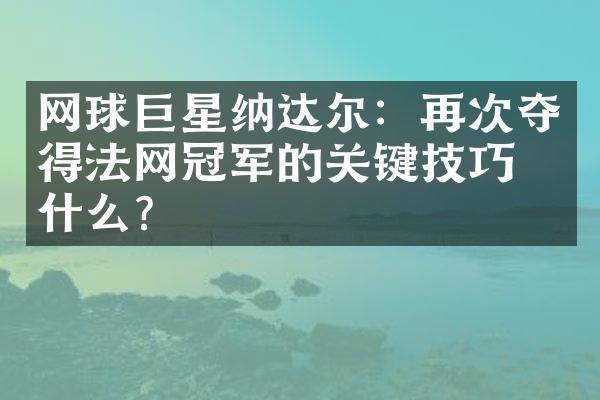 网球巨星纳达尔：再次夺得法网冠军的关键技巧是什么？