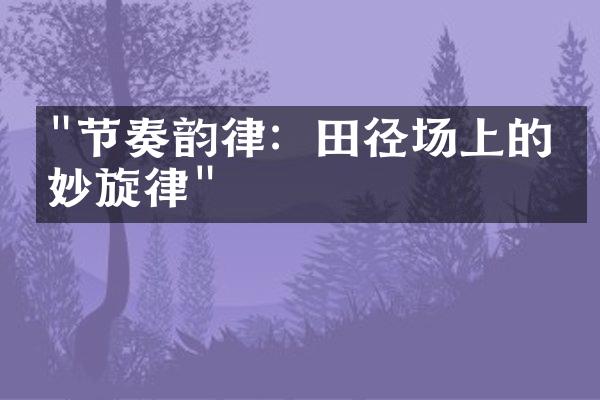 "节奏韵律：田径场上的美妙旋律"