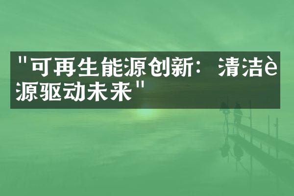 "可再生能源创新：清洁能源驱动未来"