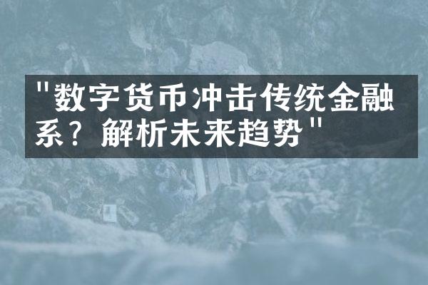 "数字货币冲击传统金融体系？解析未来趋势"