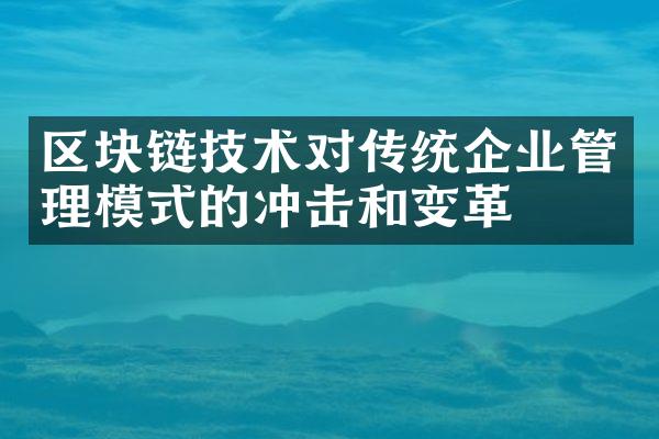 区块链技术对传统企业管理模式的冲击和变革