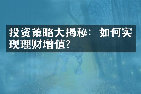 投资策略大揭秘：如何实现理财增值？