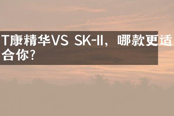 T康精华VS SK-II，哪款更适合你？