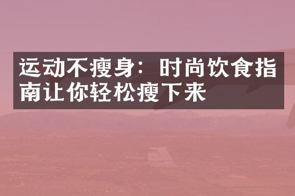 运动不瘦身：时尚饮食指南让你轻松瘦下来