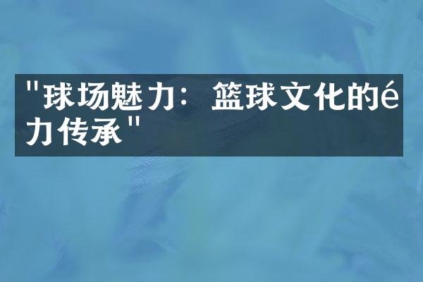 "球场魅力：篮球文化的魅力传承"