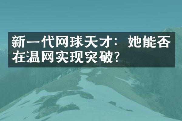 新一代网球天才：她能否在温网实现突破？