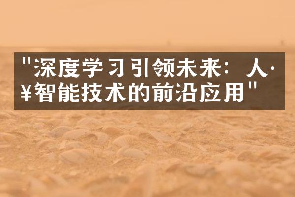 "深度学习引领未来：人工智能技术的前沿应用"