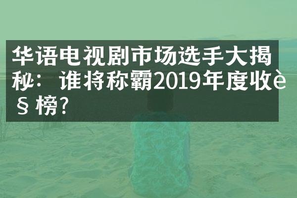 华语电视剧市场选手大揭秘：谁将称霸2019年度收视榜？