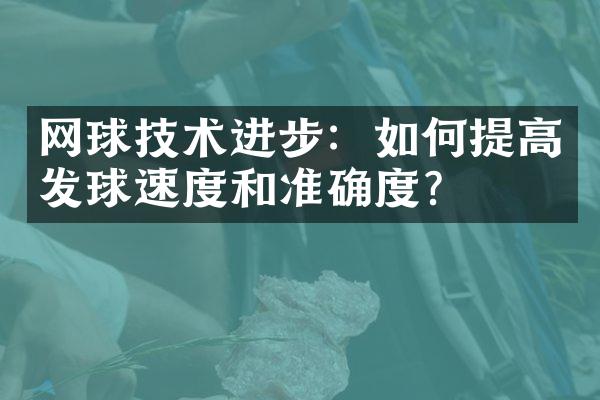 网球技术进步：如何提高发球速度和准确度？