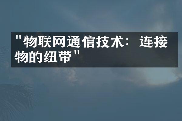 "物联网通信技术：连接万物的纽带"