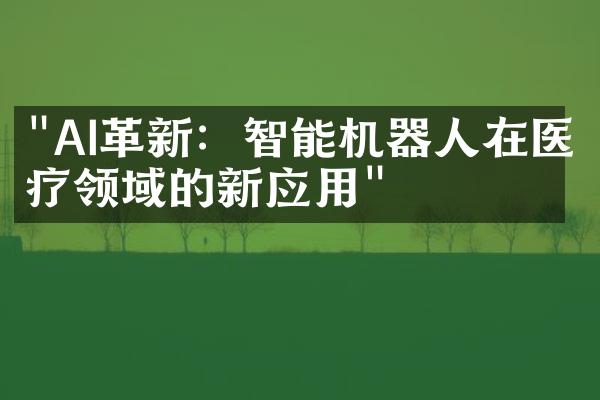 "AI革新：智能机器人在医疗领域的新应用"