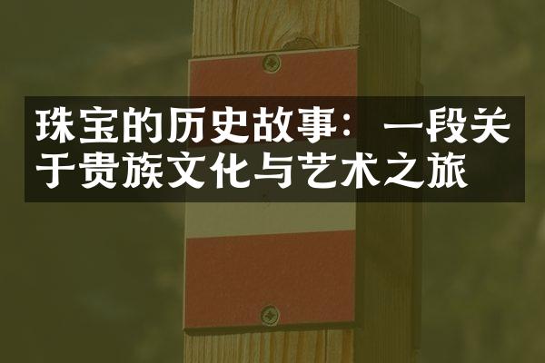 珠宝的历史故事：一段关于贵族文化与艺术之旅