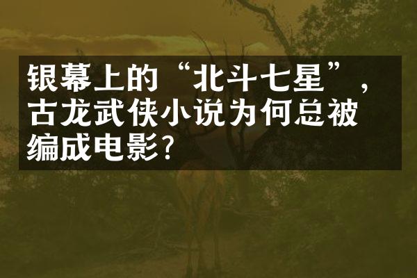 银幕上的“北斗七星”，古龙武侠小说为何总被改编成电影？