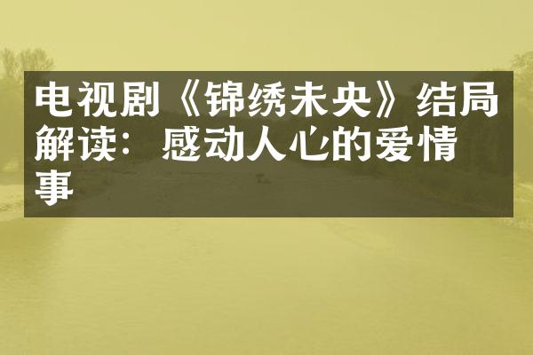 电视剧《锦绣未央》结局解读：感动人心的爱情故事