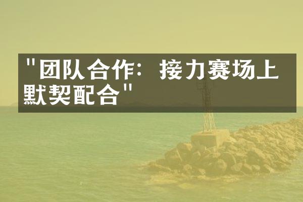 "团队合作：接力赛场上的默契配合"