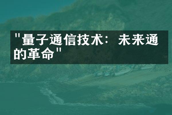 "量子通信技术：未来通信的革命"