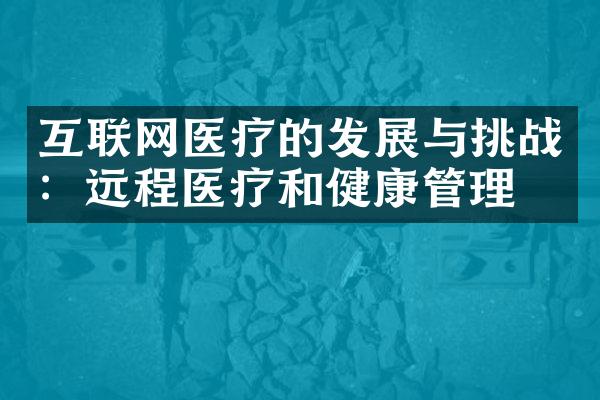 互联网医疗的发展与挑战：远程医疗和健康管理