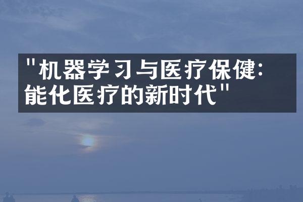 "机器学习与医疗保健：智能化医疗的新时代"