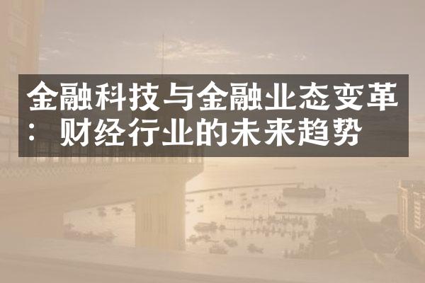 金融科技与金融业态变革：财经行业的未来趋势