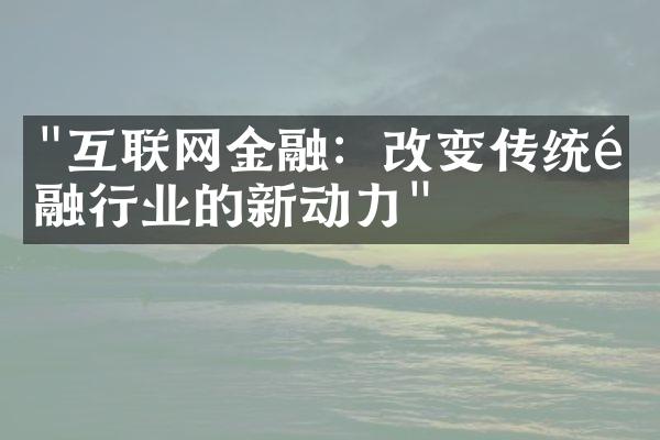 "互联网金融：改变传统金融行业的新动力"