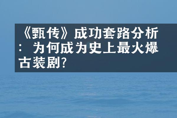 《甄嬛传》成功套路分析：为何成为史上最火爆的古装剧？