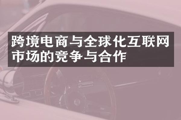 跨境电商与全球化互联网市场的竞争与合作