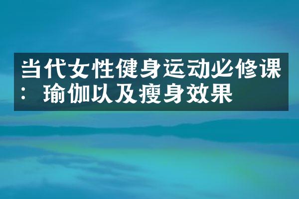 当代女性健身运动必修课：瑜伽以及瘦身效果