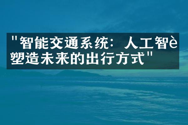 "智能交通系统：人工智能塑造未来的出行方式"