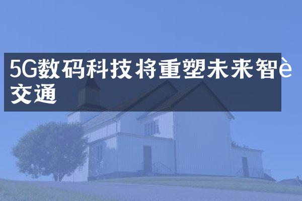 5G数码科技将重塑未来智能交通