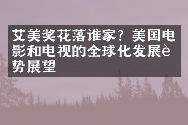 艾美奖花落谁家？美国电影和电视的全球化发展趋势展望