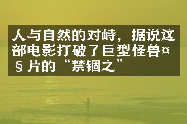 人与自然的对峙，据说这部电影打破了巨型怪兽大片的“禁锢之術”