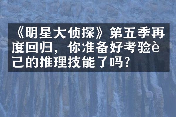 《明星侦探》第五季再度回归，你准备好考验自己的推理技能了吗？