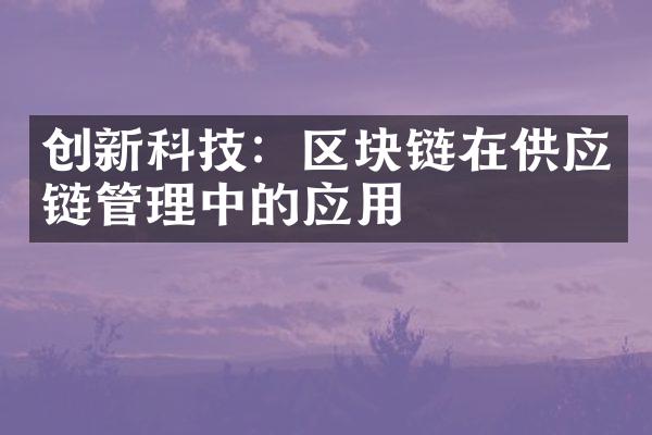 创新科技：区块链在供应链管理中的应用