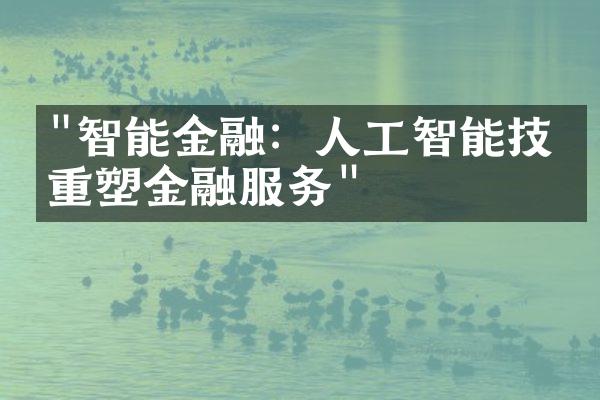 "智能金融：人工智能技术重塑金融服务"