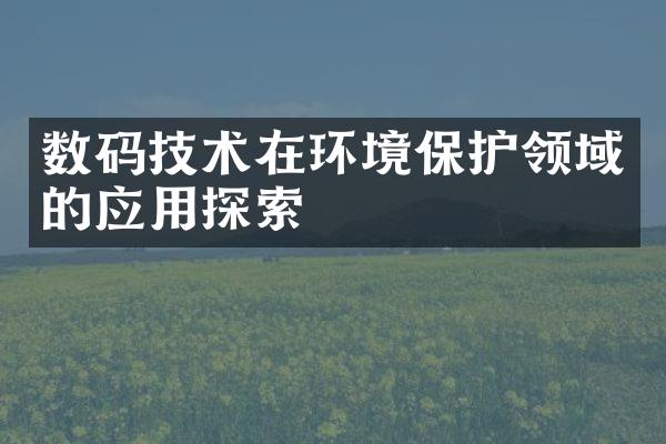 数码技术在环境保护领域的应用探索