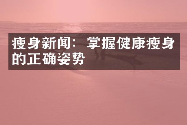 瘦身新闻：掌握健康瘦身的正确姿势