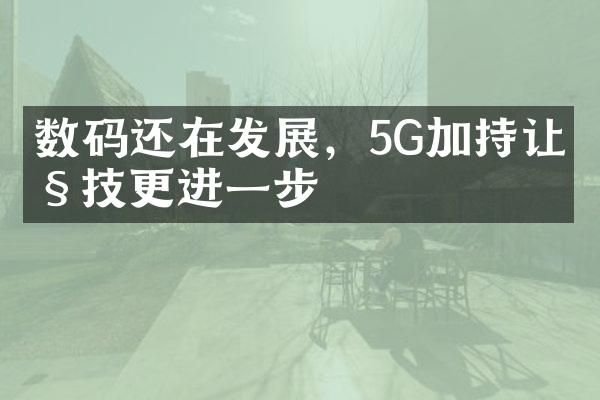 数码还在发展，5G加持让科技更进一步