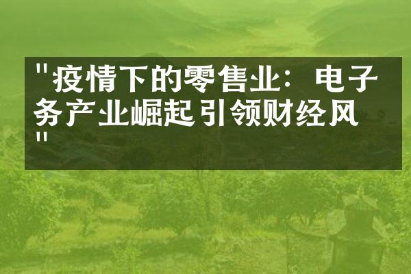 "疫情下的零售业：电子商务产业崛起引领财经风向"